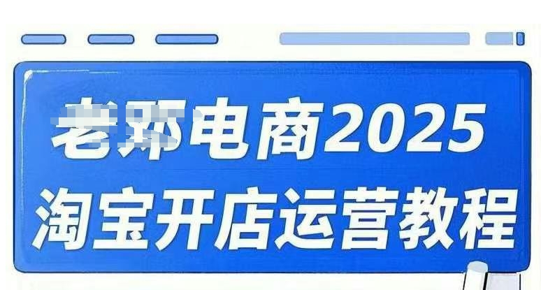 2025淘宝开店运营教程直通车，直通车，万相无界，网店注册经营推广培训视频课程-网亿资源平台