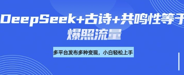 诗词进阶玩法，用DeepSeek写诗词来讲解现代社会主题，条条作品都是爆款，涨粉变现带货两不误-网亿资源平台