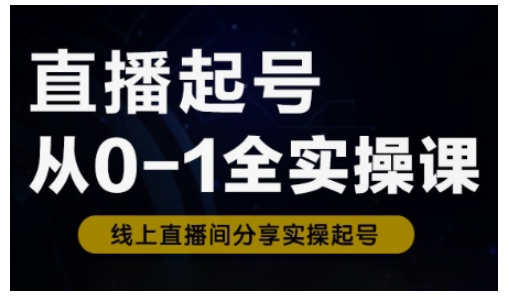 直播起号从0-1全实操课，新人0基础快速入门，0-1阶段流程化学习-网亿资源平台
