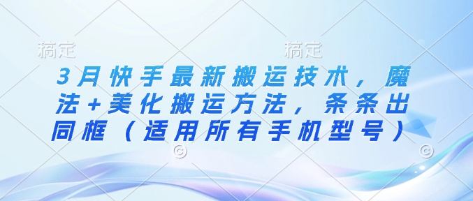 3月快手最新搬运技术，魔法+美化搬运方法，条条出同框(适用所有手机型号)-网亿资源平台