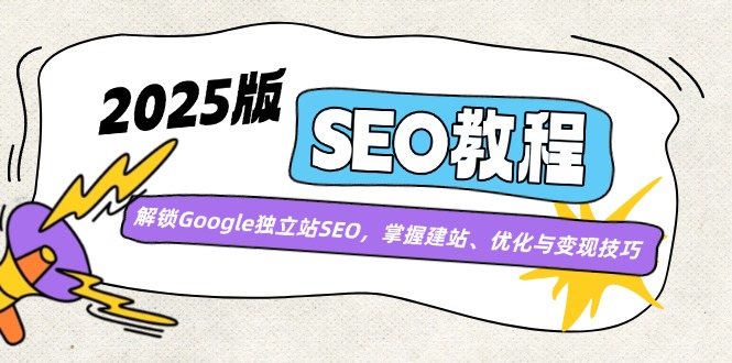 （14470期）2025版SEO教程：解锁Google独立站SEO，掌握建站、优化与变现技巧-网亿资源平台
