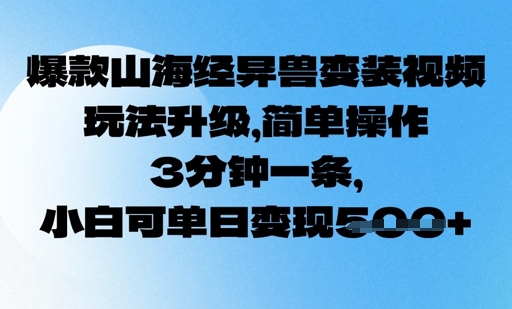 爆款山海经异兽变装视频，玩法升级，简单操作，3分钟一条， 小白可单日变现5张-网亿资源平台