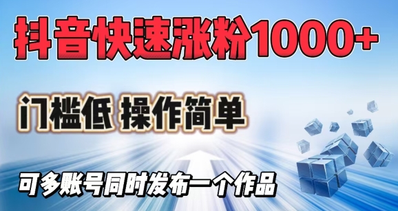 抖音快速涨1000+粉，门槛低操作简单，可多账号同时发布一个作品-网亿资源平台