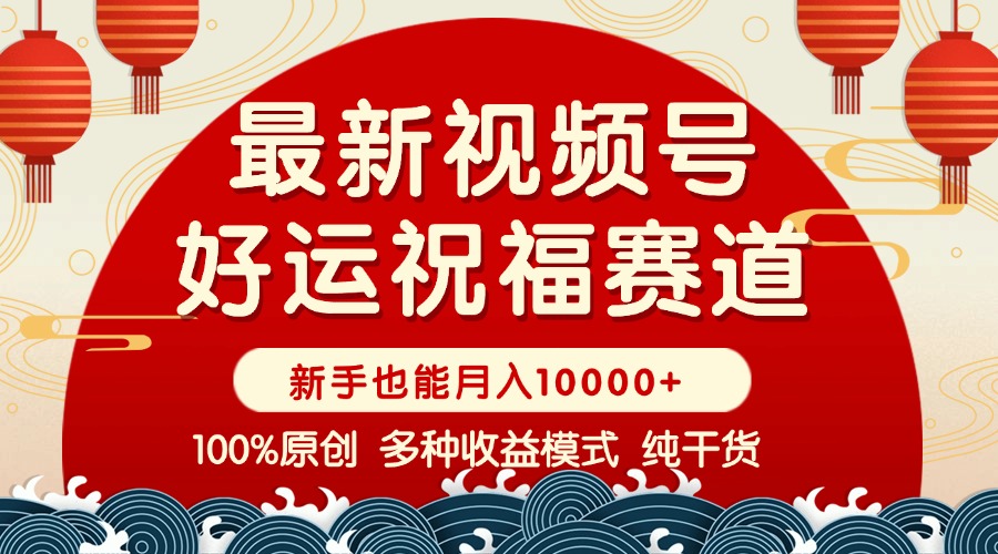 （14048期）视频号【好运祝福】暴力赛道，商品橱窗-创作分成 条条爆 小白轻松上手 ...-网亿资源平台
