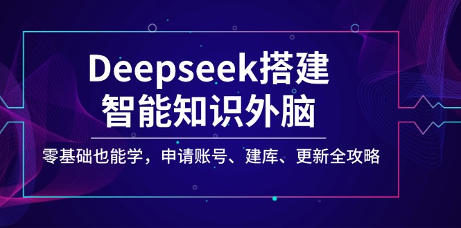 （14390期）Deepseek搭建智能知识外脑，零基础也能学，申请账号、建库、更新全攻略-网亿资源平台