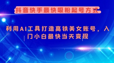 抖音快手最快吸粉起号方式，利用AI工具打造美女账号，入门小白最快当天变现-网亿资源平台