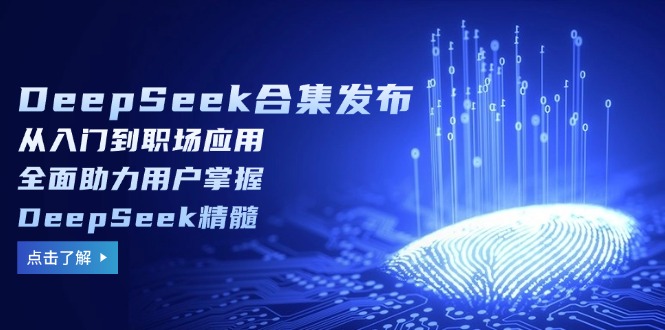 （14281期）DeepSeek合集发布，从入门到职场应用，全面助力用户掌握DeepSeek精髓-网亿资源平台
