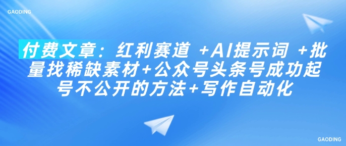 付费文章：红利赛道 +AI提示词 +批量找稀缺素材+公众号头条号成功起号不公开的方法+写作自动化-网亿资源平台