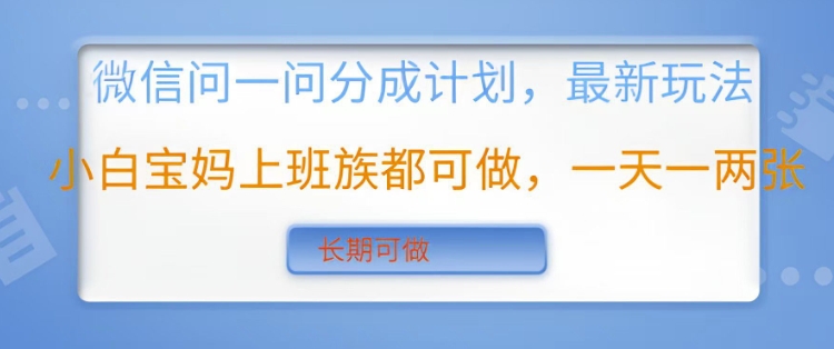 微信问一问分成计划，最新玩法小白宝妈上班族都可做，一天一两张，长期可做-网亿资源平台