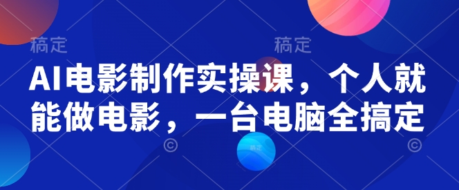 AI电影制作实操课，个人就能做电影，一台电脑全搞定-网亿资源平台