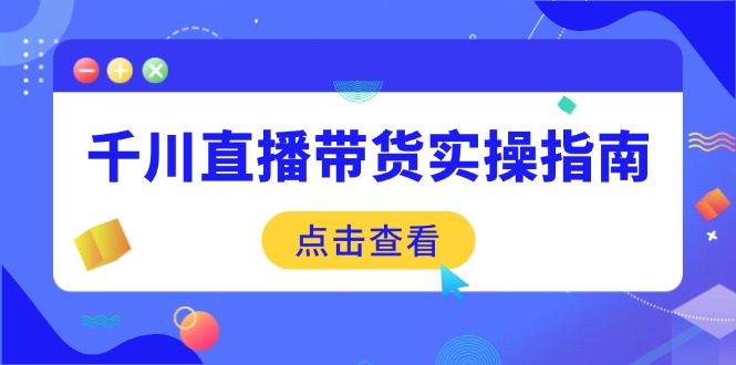 （14265期）千川直播带货实操指南：从选品到数据优化，基础到实操全面覆盖-网亿资源平台