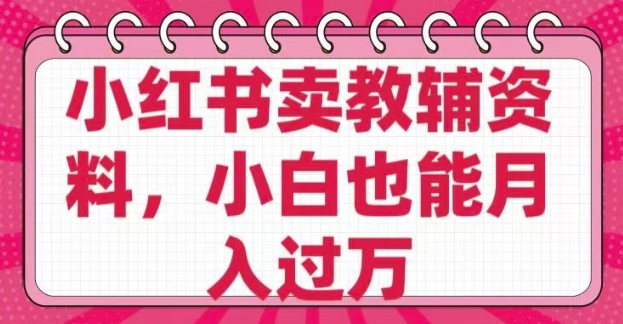 小红书卖教辅资料，0 成本，纯利润，售后成本极低，小白也能月入过W-网亿资源平台