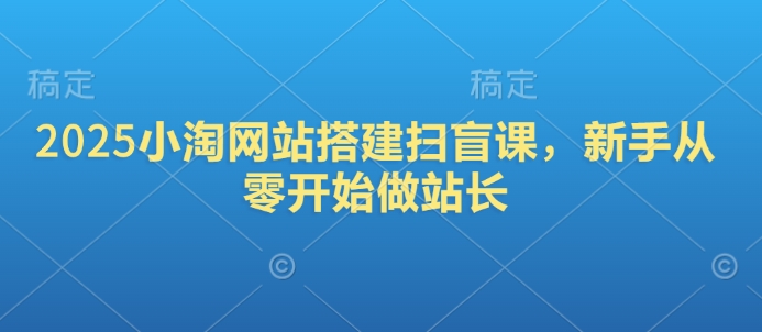 2025小淘网站搭建扫盲课，新手从零开始做站长-网亿资源平台