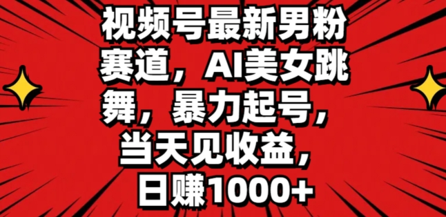 视频号最新男粉赛道，AI美女跳舞，暴力起号，当天见收益，日赚1K-网亿资源平台